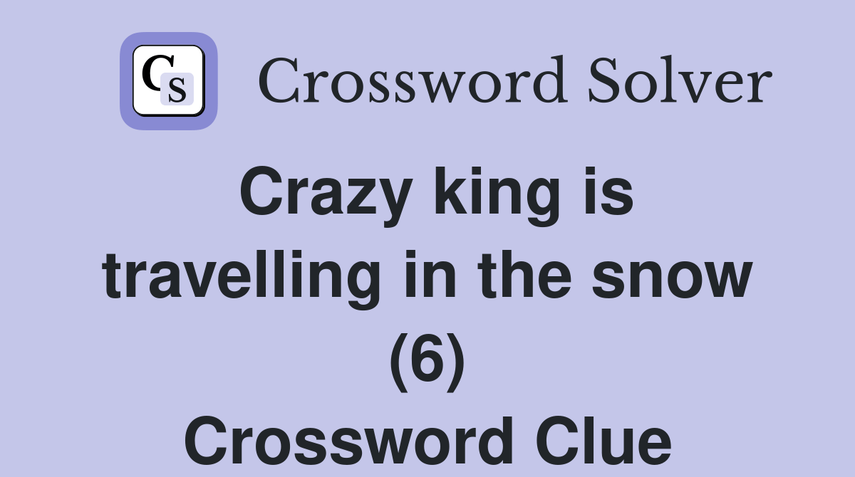 Crazy king is travelling in the snow (6) Crossword Clue Answers